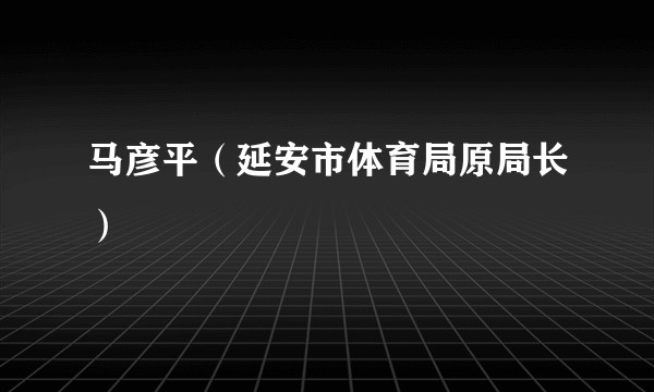 马彦平（延安市体育局原局长）