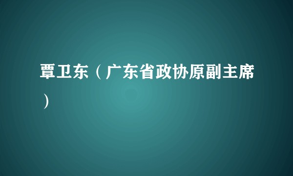 覃卫东（广东省政协原副主席）