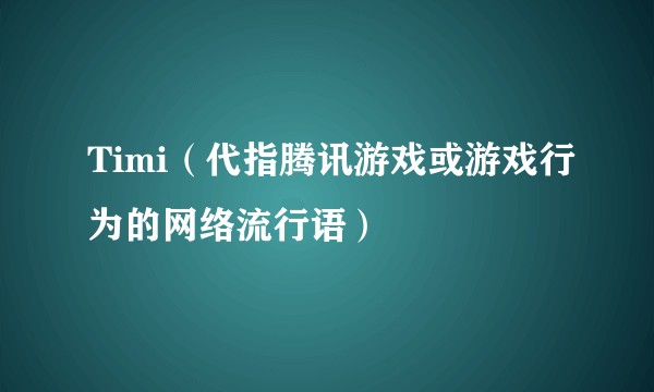 Timi（代指腾讯游戏或游戏行为的网络流行语）