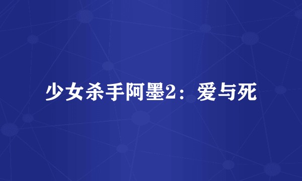 少女杀手阿墨2：爱与死