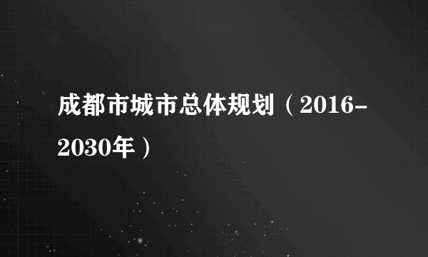 成都市城市总体规划（2016-2030年）