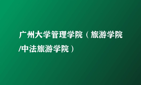 广州大学管理学院（旅游学院/中法旅游学院）