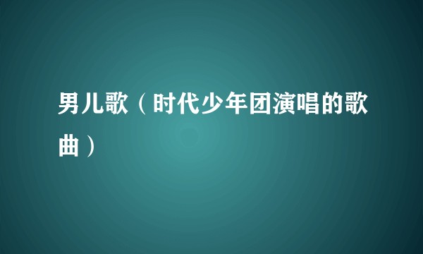男儿歌（时代少年团演唱的歌曲）