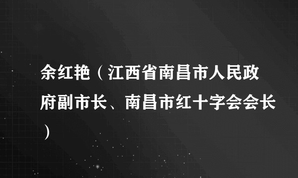 余红艳（江西省南昌市人民政府副市长、南昌市红十字会会长）