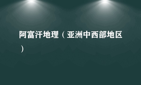 阿富汗地理（亚洲中西部地区）