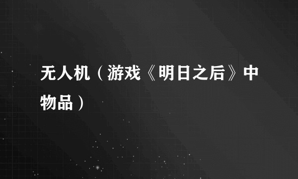无人机（游戏《明日之后》中物品）