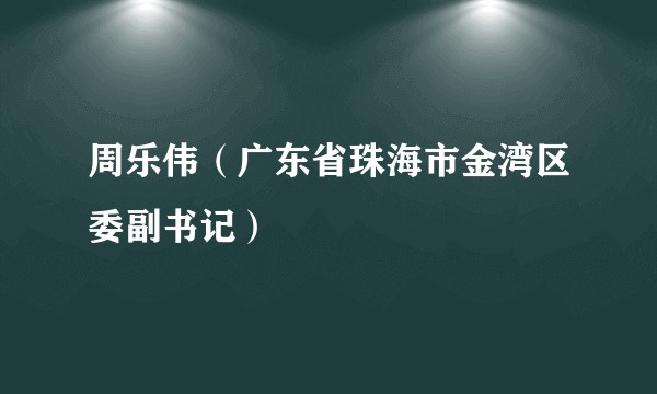 周乐伟（广东省珠海市金湾区委副书记）