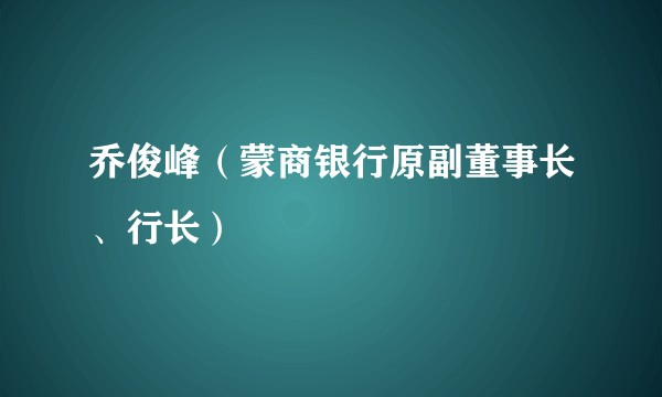 乔俊峰（蒙商银行原副董事长、行长）