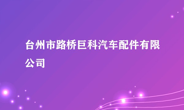 台州市路桥巨科汽车配件有限公司