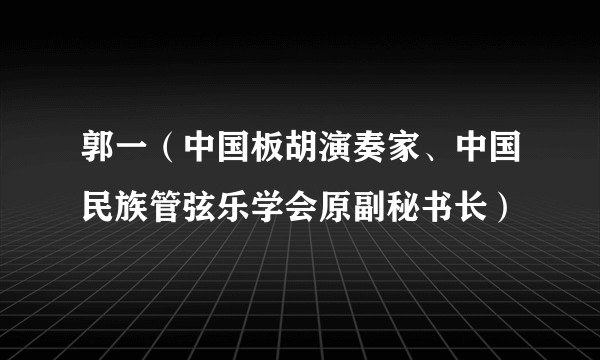 郭一（中国板胡演奏家、中国民族管弦乐学会原副秘书长）