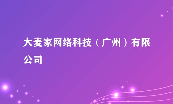 大麦家网络科技（广州）有限公司