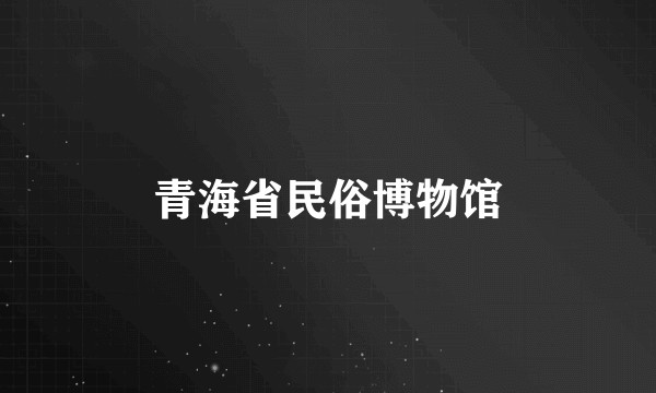 青海省民俗博物馆