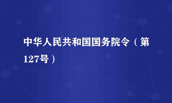 中华人民共和国国务院令（第127号）