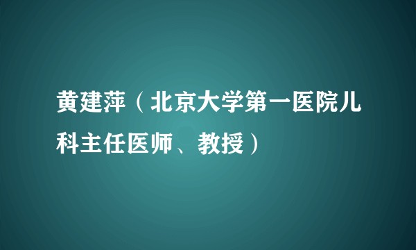 黄建萍（北京大学第一医院儿科主任医师、教授）