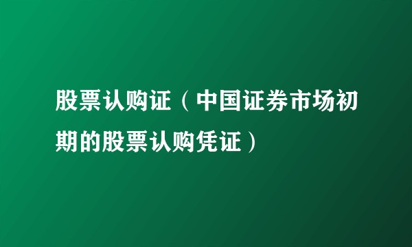股票认购证（中国证券市场初期的股票认购凭证）