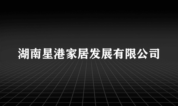 湖南星港家居发展有限公司
