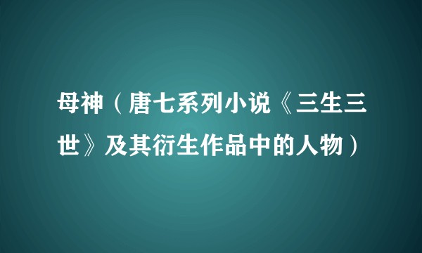 母神（唐七系列小说《三生三世》及其衍生作品中的人物）