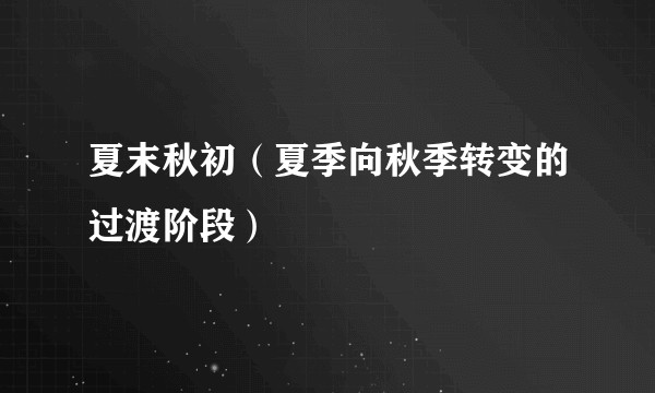 夏末秋初（夏季向秋季转变的过渡阶段）