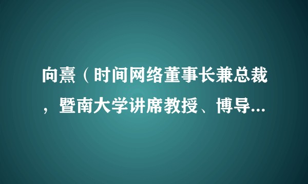 向熹（时间网络董事长兼总裁，暨南大学讲席教授、博导、暨南大学国家文化大数据研究中心主任）
