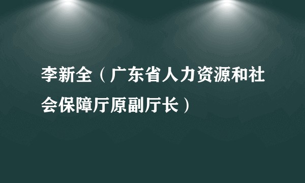 李新全（广东省人力资源和社会保障厅原副厅长）