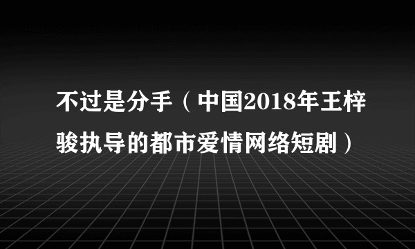 不过是分手（中国2018年王梓骏执导的都市爱情网络短剧）
