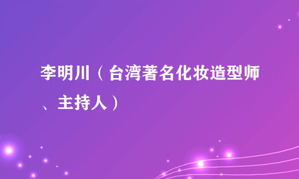 李明川（台湾著名化妆造型师、主持人）