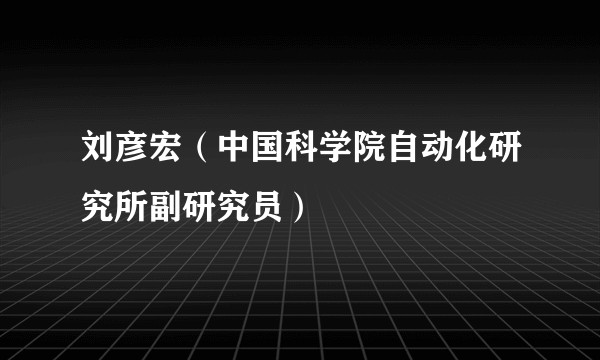 刘彦宏（中国科学院自动化研究所副研究员）