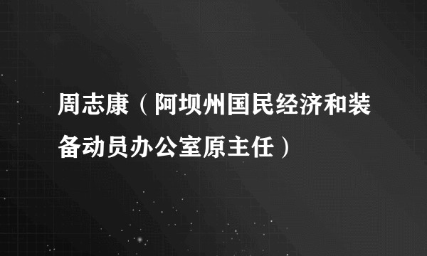 周志康（阿坝州国民经济和装备动员办公室原主任）