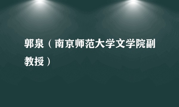 郭泉（南京师范大学文学院副教授）