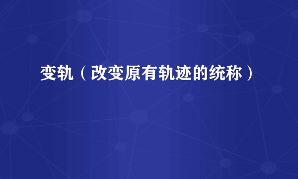 变轨（改变原有轨迹的统称）