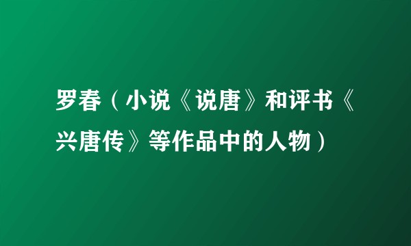 罗春（小说《说唐》和评书《兴唐传》等作品中的人物）