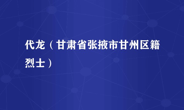 代龙（甘肃省张掖市甘州区籍烈士）
