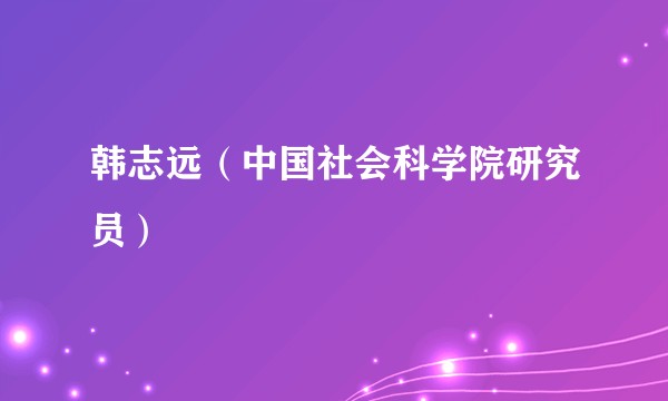 韩志远（中国社会科学院研究员）