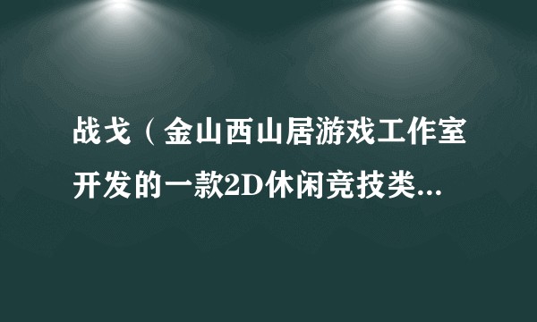 战戈（金山西山居游戏工作室开发的一款2D休闲竞技类对战网游游戏）