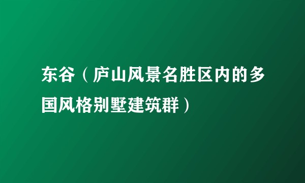 东谷（庐山风景名胜区内的多国风格别墅建筑群）