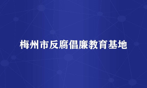 梅州市反腐倡廉教育基地