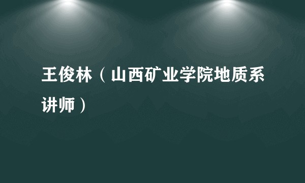 王俊林（山西矿业学院地质系讲师）