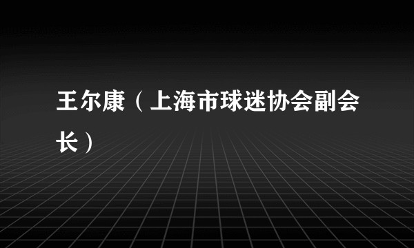 王尔康（上海市球迷协会副会长）