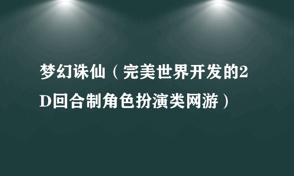 梦幻诛仙（完美世界开发的2D回合制角色扮演类网游）