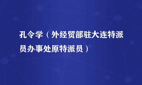孔令学（外经贸部驻大连特派员办事处原特派员）