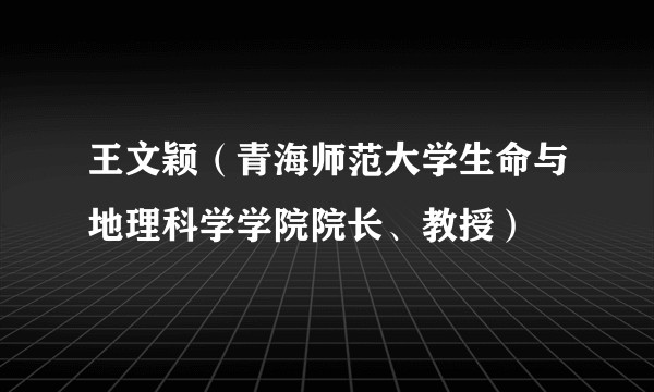 王文颖（青海师范大学生命与地理科学学院院长、教授）