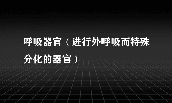 呼吸器官（进行外呼吸而特殊分化的器官）