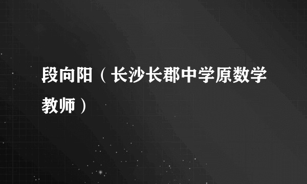 段向阳（长沙长郡中学原数学教师）