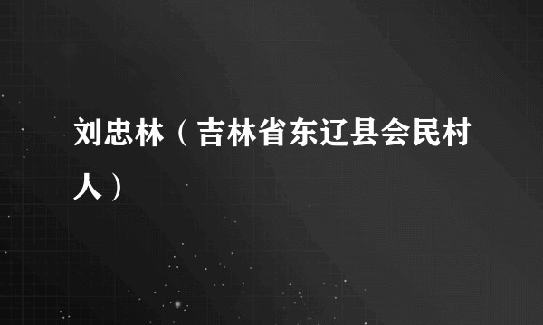 刘忠林（吉林省东辽县会民村人）