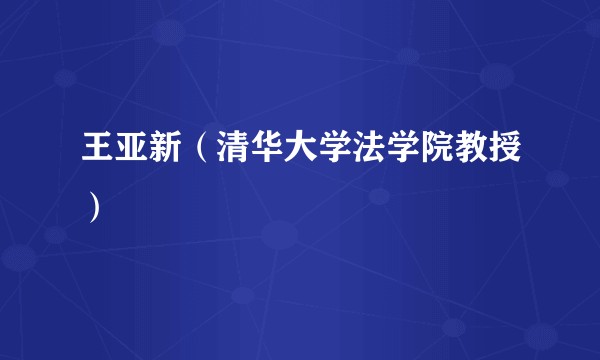 王亚新（清华大学法学院教授）