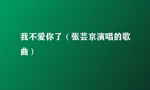 我不爱你了（张芸京演唱的歌曲）