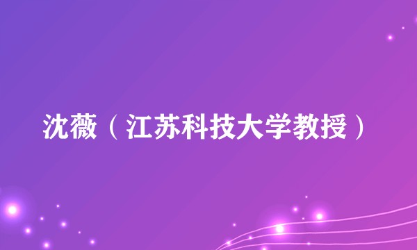 沈薇（江苏科技大学教授）