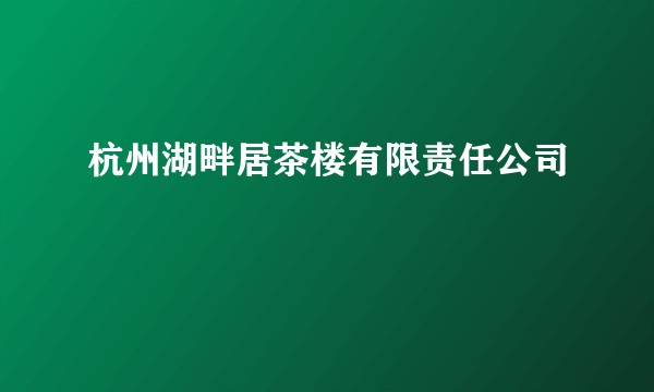 杭州湖畔居茶楼有限责任公司
