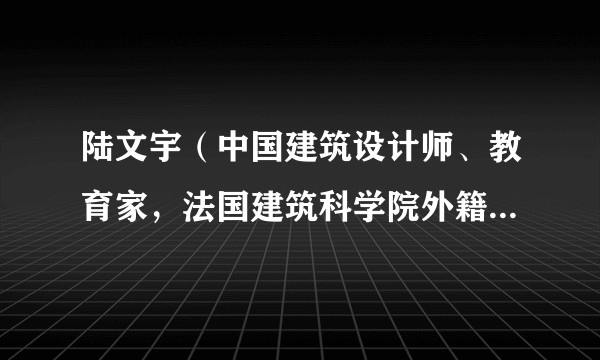 陆文宇（中国建筑设计师、教育家，法国建筑科学院外籍院士。）
