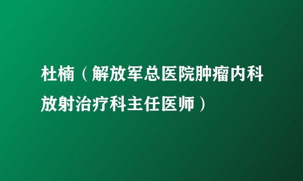 杜楠（解放军总医院肿瘤内科放射治疗科主任医师）